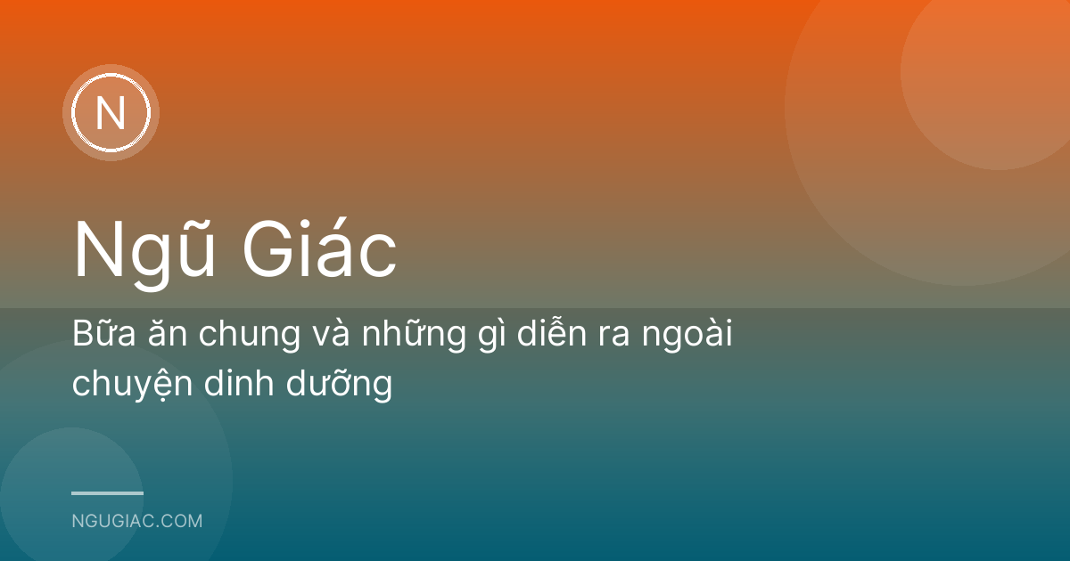 Bữa ăn chung và những gì diễn ra ngoài chuyện dinh dưỡng